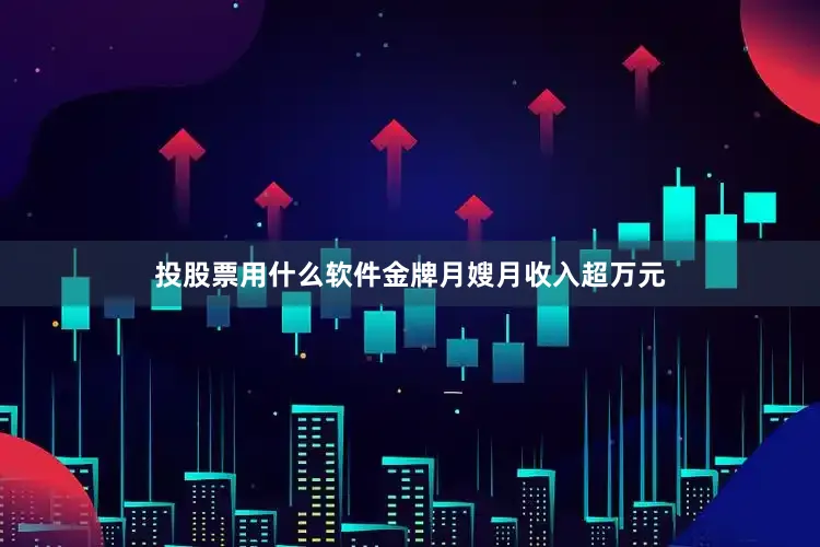 投股票用什么软件金牌月嫂月收入超万元