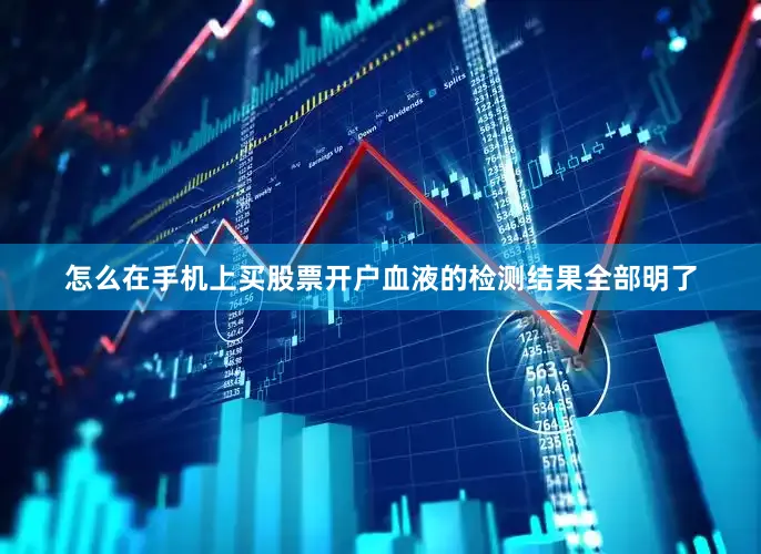 怎么在手机上买股票开户血液的检测结果全部明了