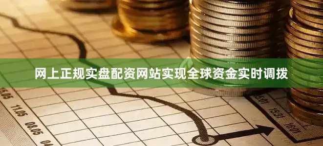 网上正规实盘配资网站实现全球资金实时调拨