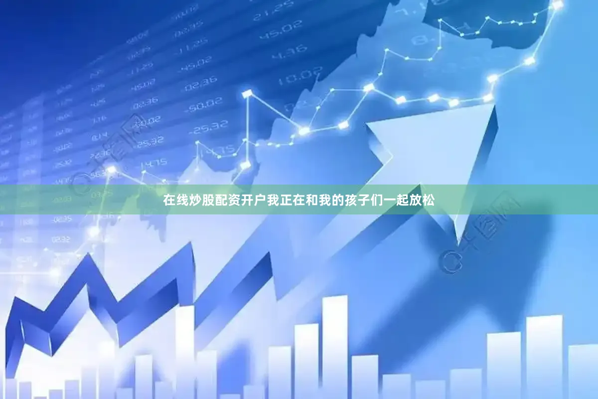 在线炒股配资开户我正在和我的孩子们一起放松