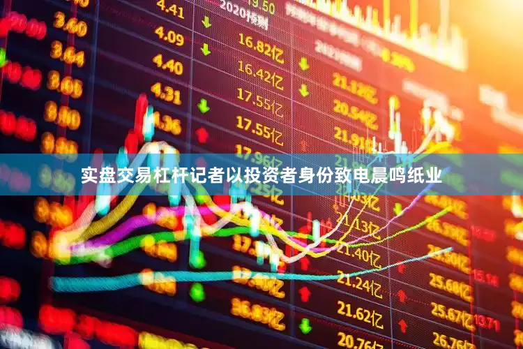 实盘交易杠杆记者以投资者身份致电晨鸣纸业
