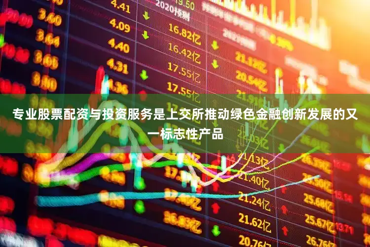专业股票配资与投资服务是上交所推动绿色金融创新发展的又一标志性产品
