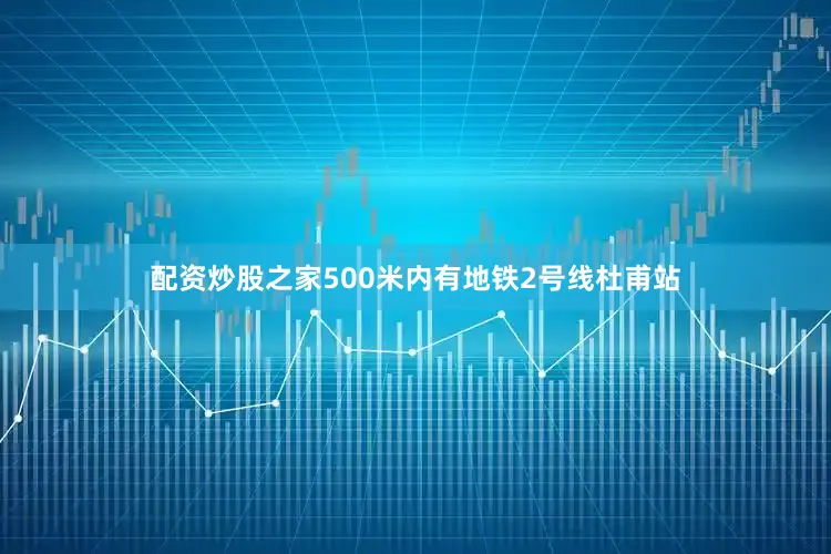 配资炒股之家500米内有地铁2号线杜甫站