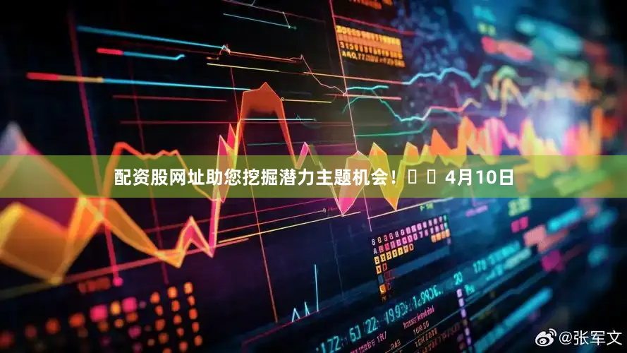 配资股网址助您挖掘潜力主题机会！		　　4月10日