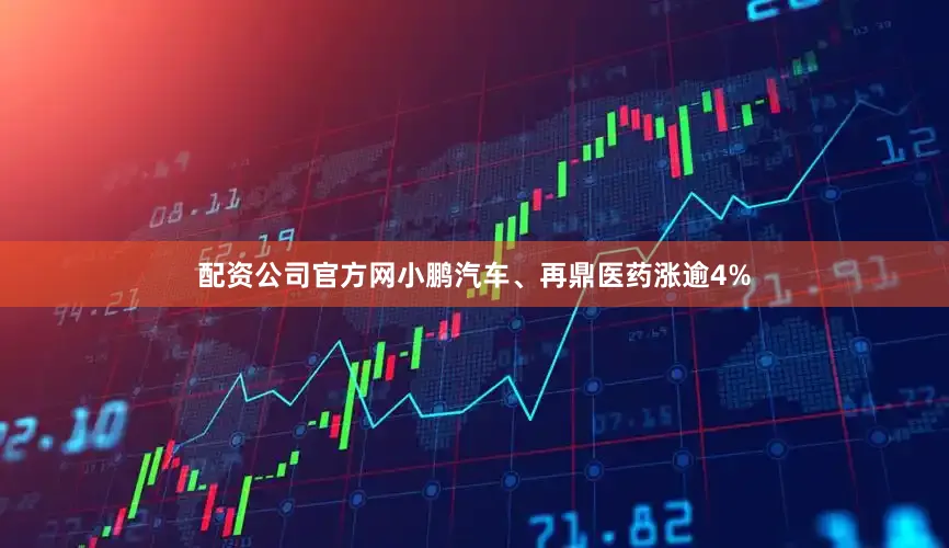 配资公司官方网小鹏汽车、再鼎医药涨逾4%