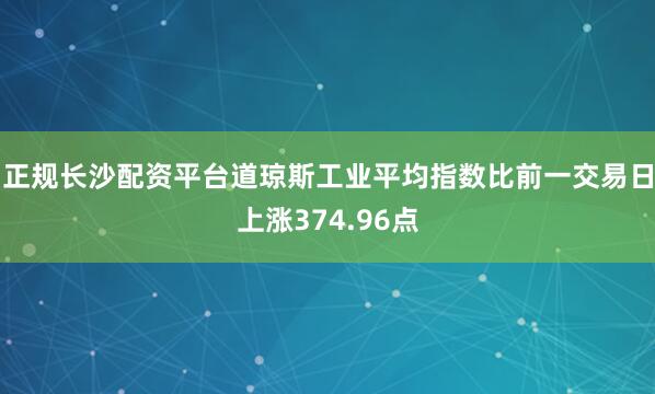 正规长沙配资平台道琼斯工业平均指数比前一交易日上涨374.96点