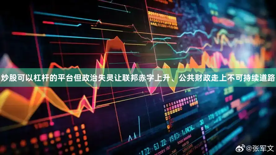 炒股可以杠杆的平台但政治失灵让联邦赤字上升、公共财政走上不可持续道路
