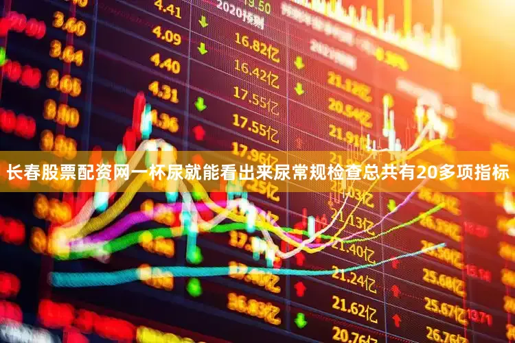 长春股票配资网一杯尿就能看出来尿常规检查总共有20多项指标