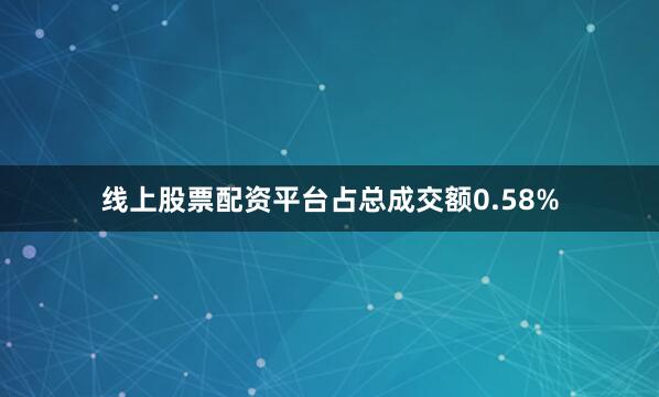 线上股票配资平台占总成交额0.58%