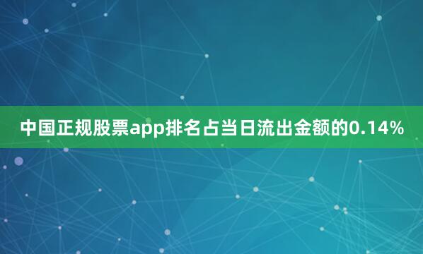 中国正规股票app排名占当日流出金额的0.14%