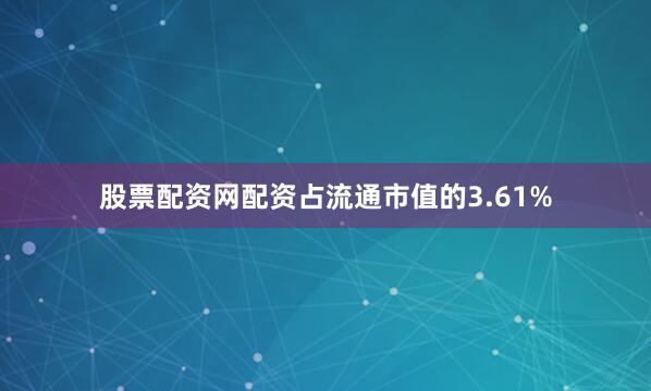 股票配资网配资占流通市值的3.61%
