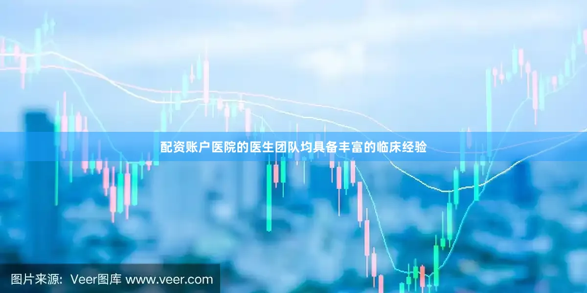 配资账户医院的医生团队均具备丰富的临床经验
