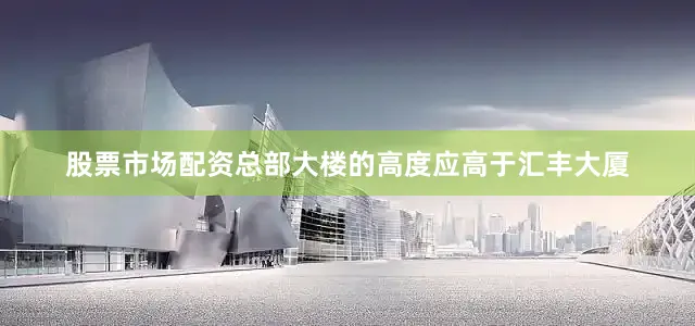 股票市场配资总部大楼的高度应高于汇丰大厦