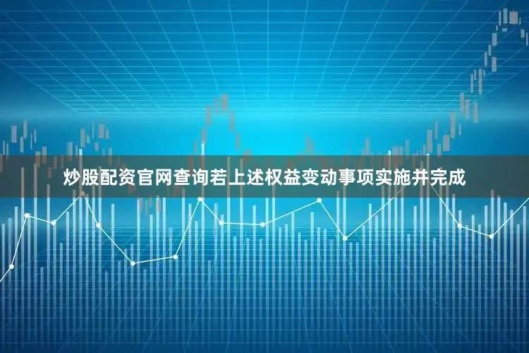 炒股配资官网查询若上述权益变动事项实施并完成