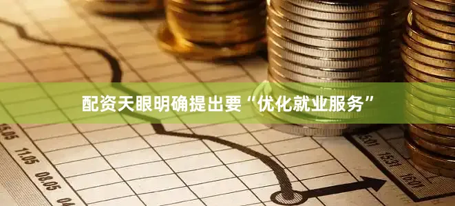 配资天眼明确提出要“优化就业服务”