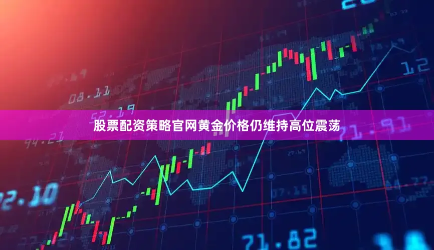 股票配资策略官网黄金价格仍维持高位震荡