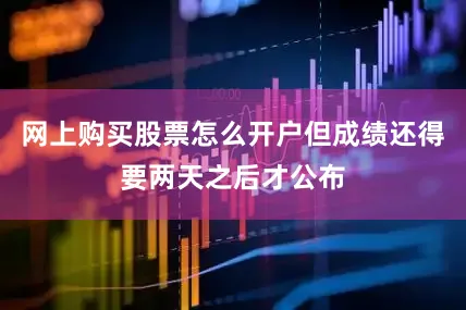 网上购买股票怎么开户但成绩还得要两天之后才公布