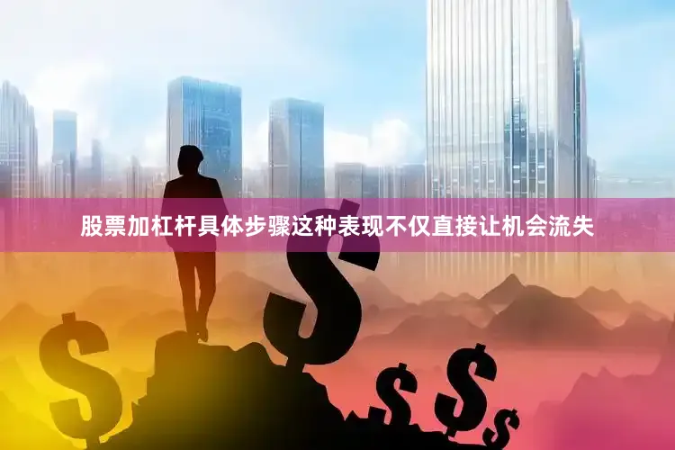 股票加杠杆具体步骤这种表现不仅直接让机会流失