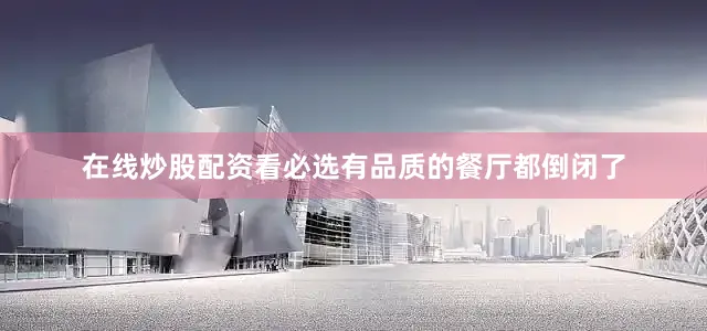 在线炒股配资看必选有品质的餐厅都倒闭了