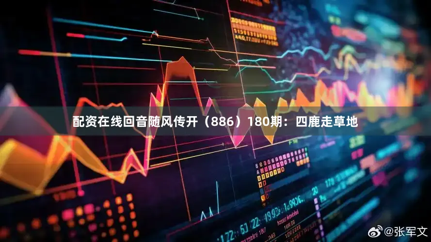 配资在线回音随风传开（886）　　180期：四鹿走草地