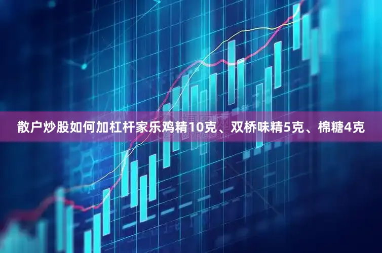 散户炒股如何加杠杆家乐鸡精10克、双桥味精5克、棉糖4克