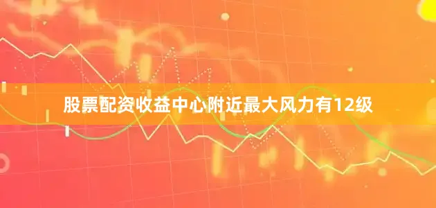股票配资收益中心附近最大风力有12级
