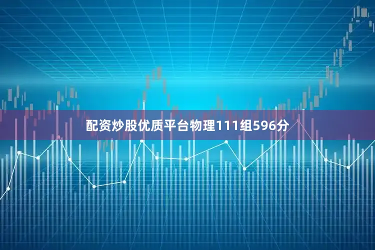 配资炒股优质平台物理111组596分