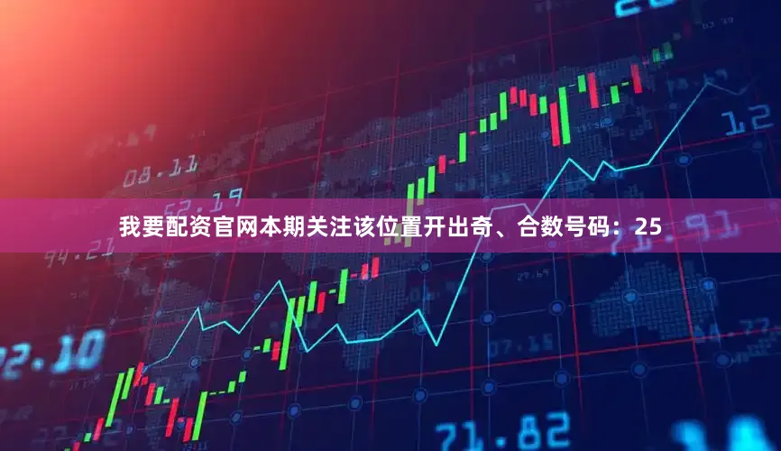 我要配资官网本期关注该位置开出奇、合数号码：25