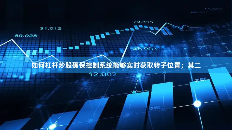 如何杠杆炒股确保控制系统能够实时获取转子位置；其二