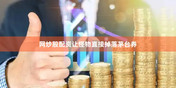 网炒股配资让怪物直接掉落茅台券