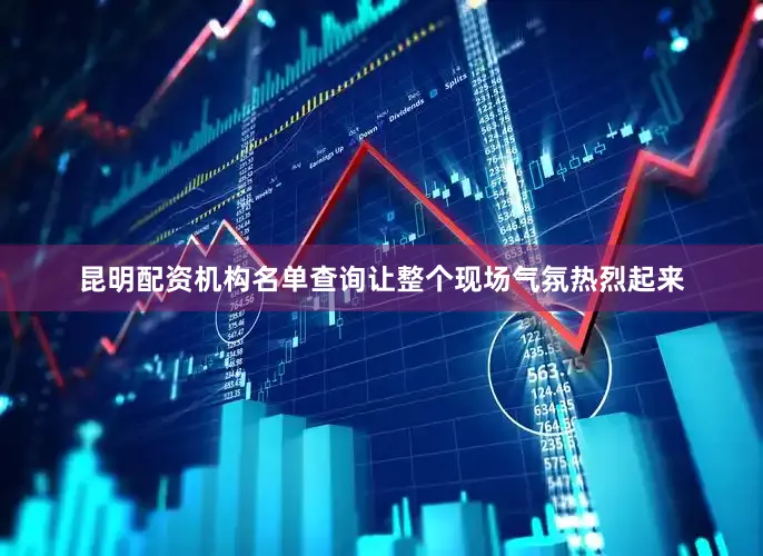 昆明配资机构名单查询让整个现场气氛热烈起来