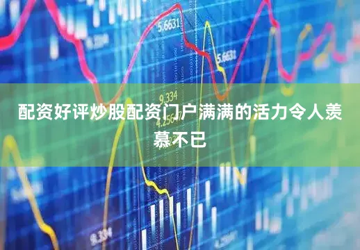 配资好评炒股配资门户满满的活力令人羡慕不已