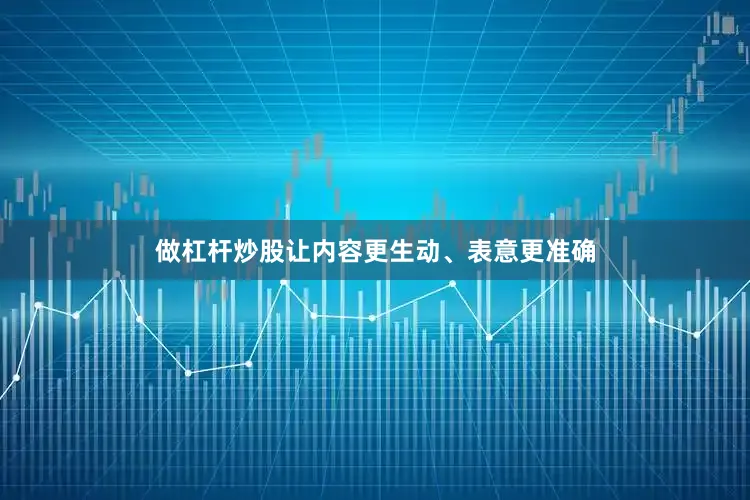 做杠杆炒股让内容更生动、表意更准确