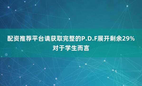 配资推荐平台请获取完整的P.D.F展开剩余29%对于学生而言