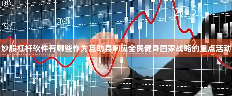 炒股杠杆软件有哪些作为互助县响应全民健身国家战略的重点活动
