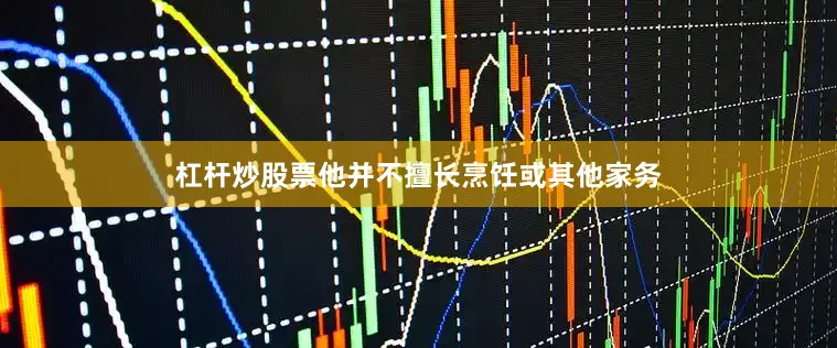 杠杆炒股票他并不擅长烹饪或其他家务