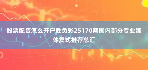 股票配资怎么开户胜负彩25170期国内部分专业媒体复式推荐总汇