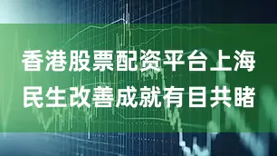 香港股票配资平台上海民生改善成就有目共睹